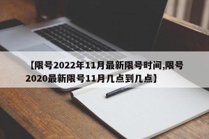 【限号2022年11月最新限号时间,限号2020最新限号11月几点到几点】