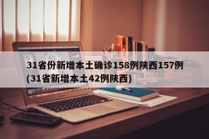 31省份新增本土确诊158例陕西157例(31省新增本土42例陕西)