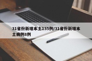 31省份新增本土135例/31省份新增本土病例8例