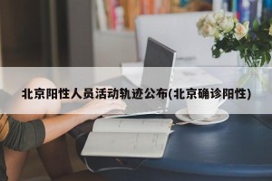 北京阳性人员活动轨迹公布(北京确诊阳性)