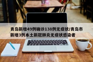 青岛新增49例确诊138例无症状/青岛市新增3例本土新冠肺炎无症状感染者