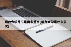 烟台大学是不是国家重点(烟台大学是什么层次)