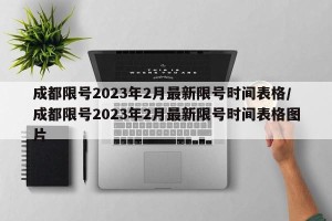 成都限号2023年2月最新限号时间表格/成都限号2023年2月最新限号时间表格图片
