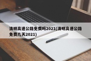 清明高速公路免费吗2021(清明高速公路免费几天2021)