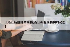 【浙江新冠肺炎疫情,浙江新冠疫情实时动态】