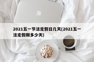2021五一节法定假日几天(2021五一法定假期多少天)