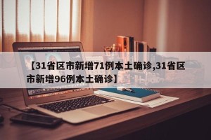 【31省区市新增71例本土确诊,31省区市新增96例本土确诊】