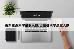 山东重点大学录取人数/山东各大学录取人数
