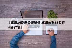【郑州34例感染者详情,郑州公布35名感染者详情】