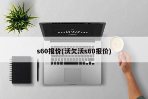 s60报价(沃欠沃s60报价)