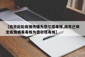 【南京此轮疫情传播为德尔塔毒株,南京已锁定疫情病毒毒株为德尔塔毒株】