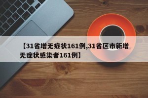【31省增无症状161例,31省区市新增无症状感染者161例】