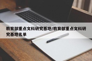 教育部重点文科研究基地/教育部重点文科研究基地名单