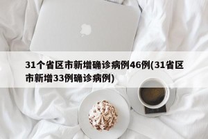 31个省区市新增确诊病例46例(31省区市新增33例确诊病例)