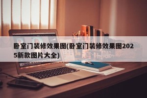 卧室门装修效果图(卧室门装修效果图2025新款图片大全)