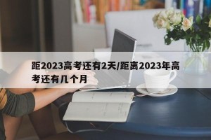 距2023高考还有2天/距离2023年高考还有几个月