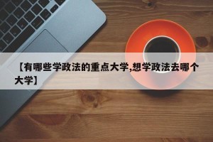 【有哪些学政法的重点大学,想学政法去哪个大学】