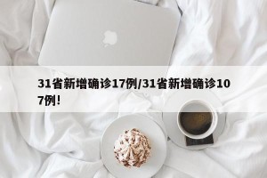 31省新增确诊17例/31省新增确诊107例!