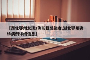 【湖北鄂州发现1例阳性感染者,湖北鄂州确诊病例详细信息】