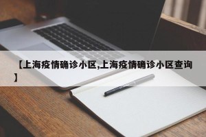 【上海疫情确诊小区,上海疫情确诊小区查询】