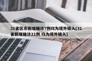 31省区市新增确诊7例均为境外输入(31省新增确诊21例 均为境外输入)