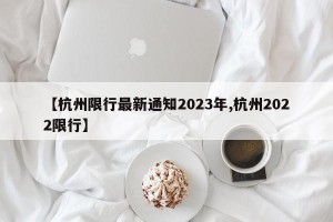 【杭州限行最新通知2023年,杭州2022限行】