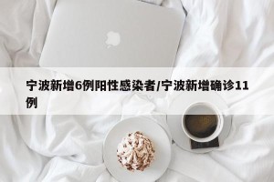 宁波新增6例阳性感染者/宁波新增确诊11例