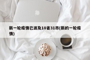 新一轮疫情已波及18省31市(新的一轮疫情)