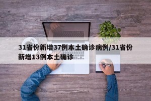 31省份新增37例本土确诊病例/31省份新增13例本土确诊