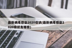 最新病毒感染2020症状(最新病毒感染2020症状有哪些)