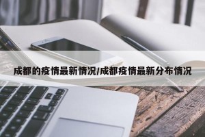 成都的疫情最新情况/成都疫情最新分布情况