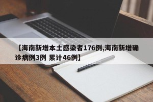 【海南新增本土感染者176例,海南新增确诊病例3例 累计46例】
