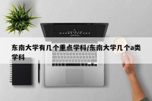东南大学有几个重点学科/东南大学几个a类学科