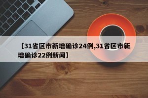 【31省区市新增确诊24例,31省区市新增确诊22例新闻】