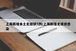 上海新增本土无症状5例/上海新增无症状感染