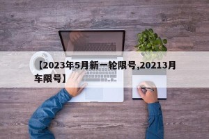 【2023年5月新一轮限号,20213月车限号】