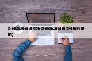 新疆新增确诊3例(新疆新增确诊3例是哪里的)