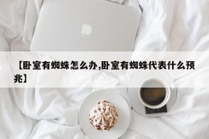 【卧室有蜘蛛怎么办,卧室有蜘蛛代表什么预兆】