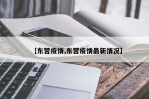 【东营疫情,东营疫情最新情况】
