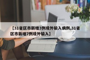 【31省区市新增3例境外输入病例,31省区市新增7例境外输入】
