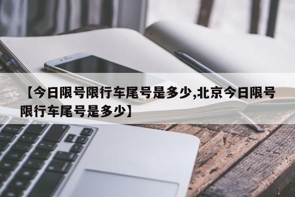 【今日限号限行车尾号是多少,北京今日限号限行车尾号是多少】
