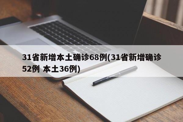 31省新增本土确诊68例(31省新增确诊52例 本土36例)