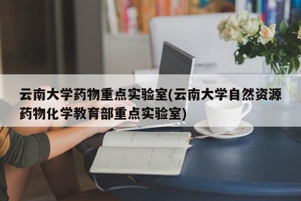 云南大学药物重点实验室(云南大学自然资源药物化学教育部重点实验室)