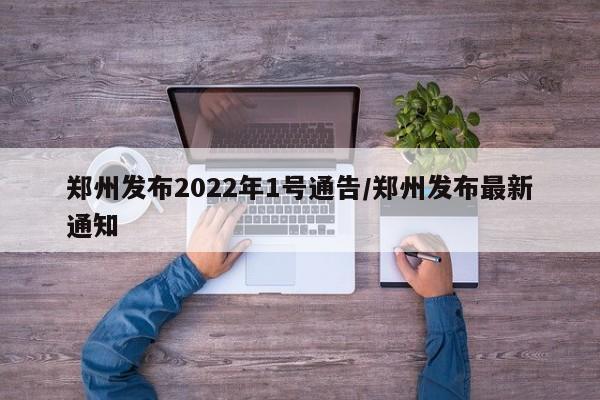 郑州发布2022年1号通告/郑州发布最新通知