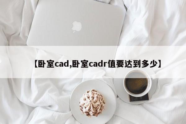 【卧室cad,卧室cadr值要达到多少】