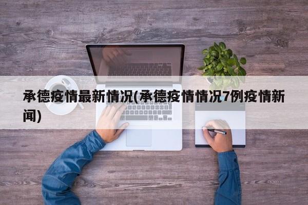 承德疫情最新情况(承德疫情情况7例疫情新闻)