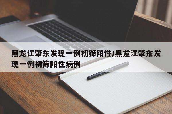 黑龙江肇东发现一例初筛阳性/黑龙江肇东发现一例初筛阳性病例