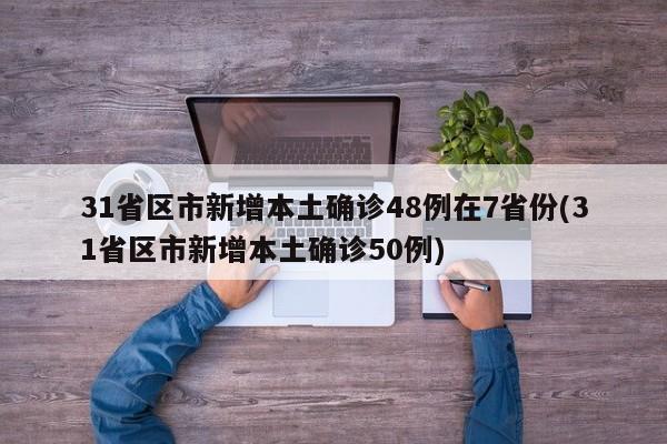 31省区市新增本土确诊48例在7省份(31省区市新增本土确诊50例)