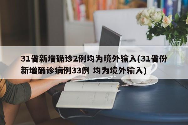31省新增确诊2例均为境外输入(31省份新增确诊病例33例 均为境外输入)