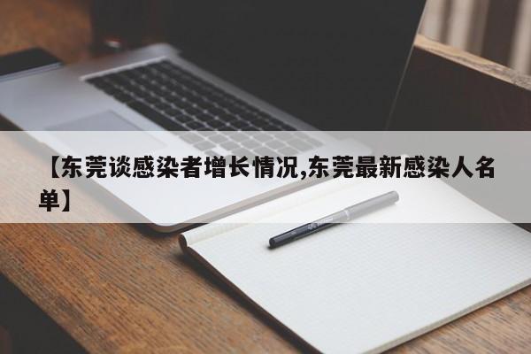 【东莞谈感染者增长情况,东莞最新感染人名单】